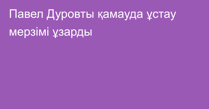 Павел Дуровты қамауда ұстау мерзімі ұзарды