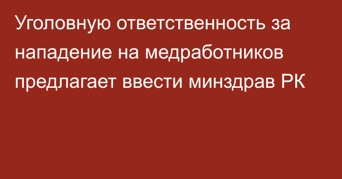 Уголовную ответственность за нападение на медработников предлагает ввести минздрав РК