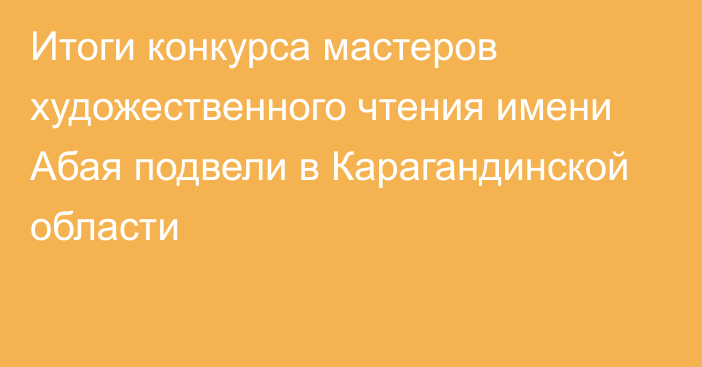 Итоги конкурса мастеров художественного чтения имени Абая подвели в Карагандинской области