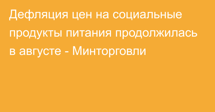 Дефляция цен на социальные продукты питания продолжилась в августе - Минторговли