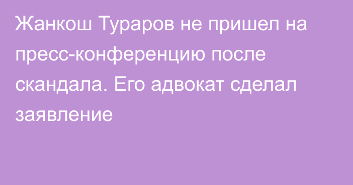 Жанкош Тураров не пришел на пресс-конференцию после скандала. Его адвокат сделал заявление