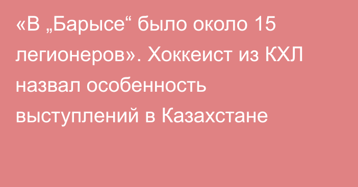 «В „Барысе“ было около 15 легионеров». Хоккеист из КХЛ назвал особенность выступлений в Казахстане