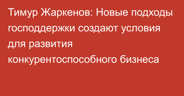 Тимур Жаркенов: Новые подходы господдержки создают условия для развития конкурентоспособного бизнеса