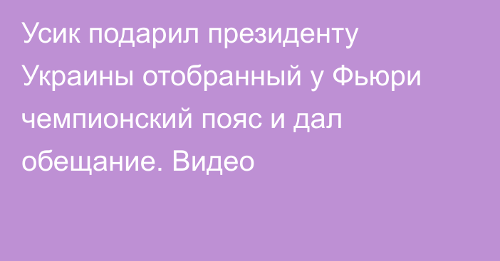 Усик подарил президенту Украины отобранный у Фьюри чемпионский пояс и дал обещание. Видео