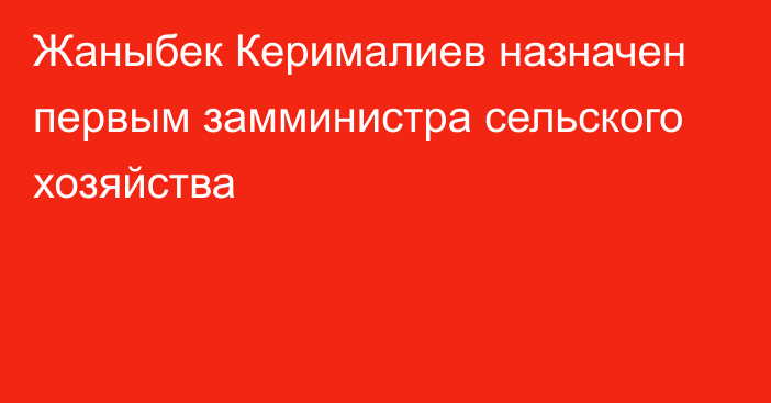 Жаныбек Керималиев назначен первым замминистра сельского хозяйства