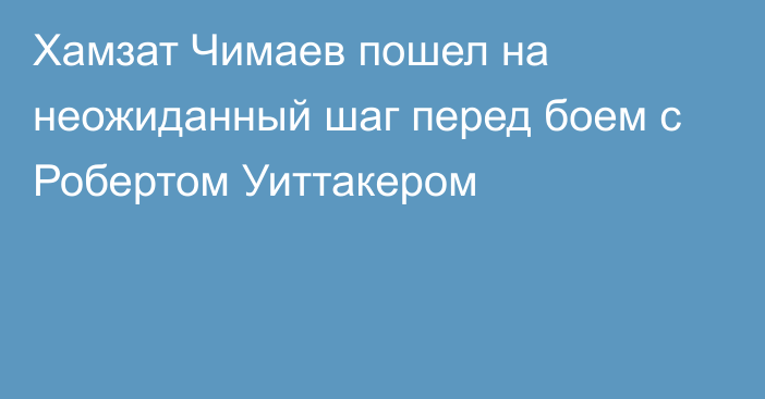 Хамзат Чимаев пошел на неожиданный шаг перед боем с Робертом Уиттакером