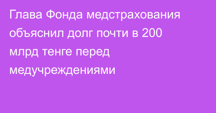 Глава Фонда медстрахования объяснил долг почти в 200 млрд тенге перед медучреждениями