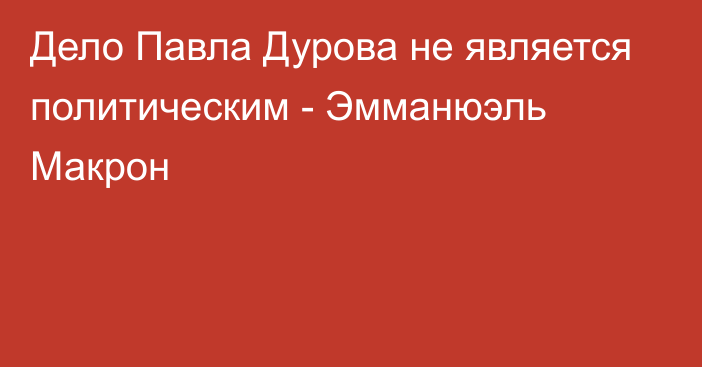 Дело Павла Дурова не является политическим - Эмманюэль Макрон