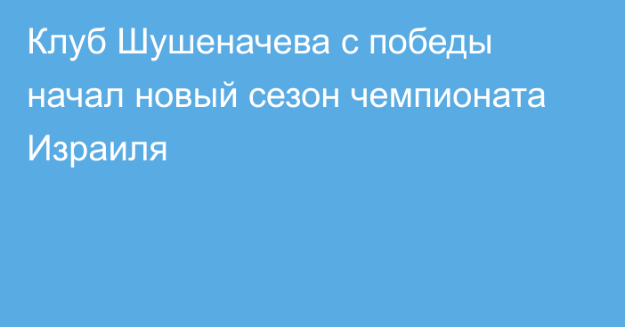 Клуб Шушеначева с победы начал новый сезон чемпионата Израиля