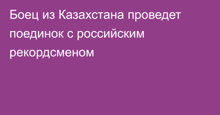 Боец из Казахстана проведет поединок с российским рекордсменом