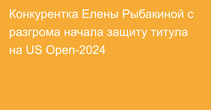 Конкурентка Елены Рыбакиной с разгрома начала защиту титула на US Open-2024