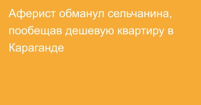 Аферист обманул сельчанина, пообещав дешевую квартиру в Караганде