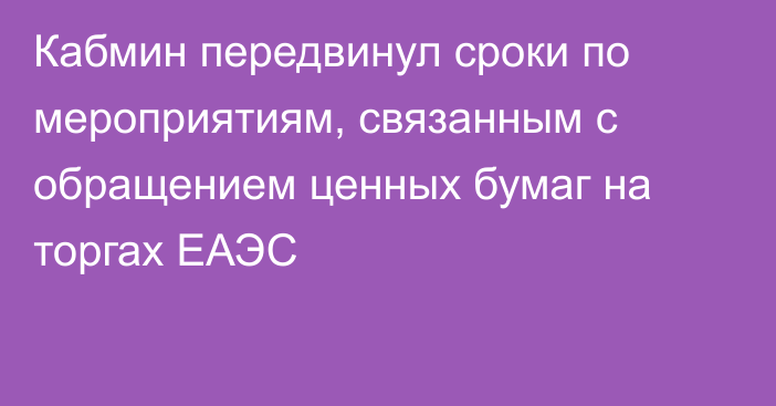 Кабмин передвинул сроки по мероприятиям, связанным с обращением ценных бумаг на торгах ЕАЭС