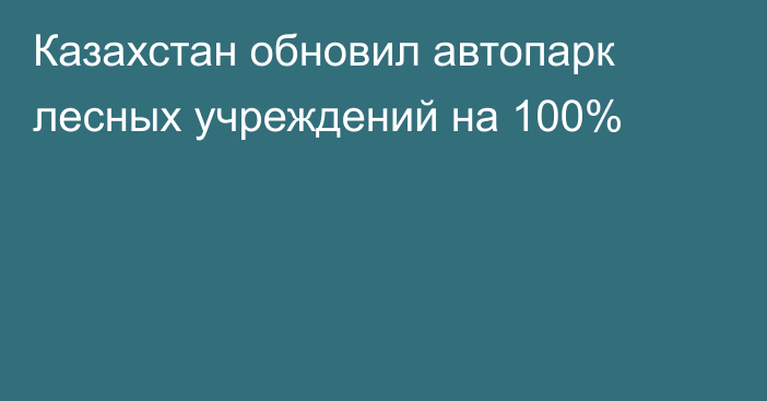 Казахстан обновил автопарк лесных учреждений на 100%