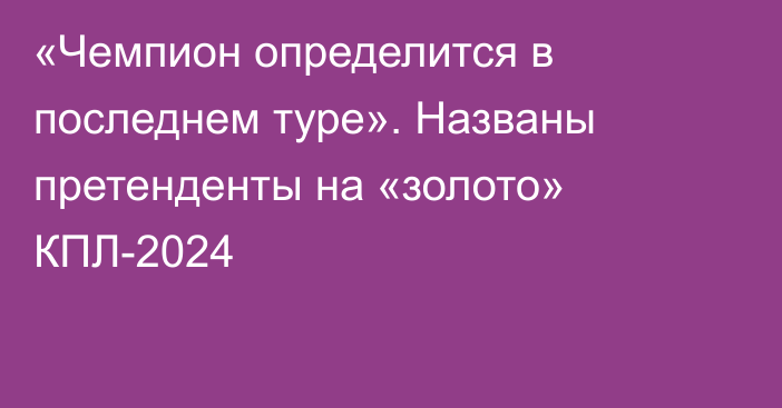 «Чемпион определится в последнем туре». Названы претенденты на «золото» КПЛ-2024