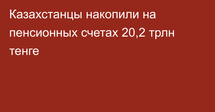 Казахстанцы накопили на пенсионных счетах 20,2 трлн тенге