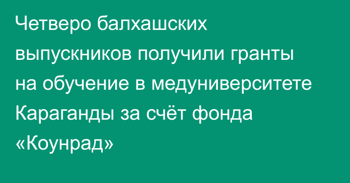 Четверо балхашских выпускников получили гранты на обучение в медуниверситете Караганды за счёт фонда «Коунрад»