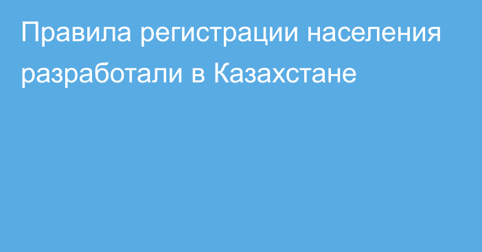 Правила регистрации населения разработали в Казахстане