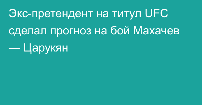 Экс-претендент на титул UFC сделал прогноз на бой Махачев — Царукян