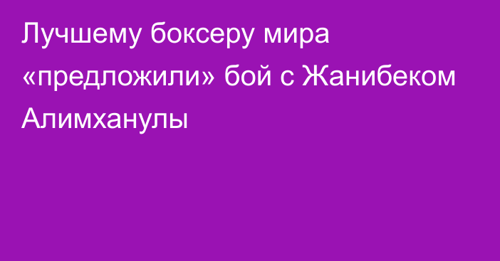 Лучшему боксеру мира «предложили» бой с Жанибеком Алимханулы