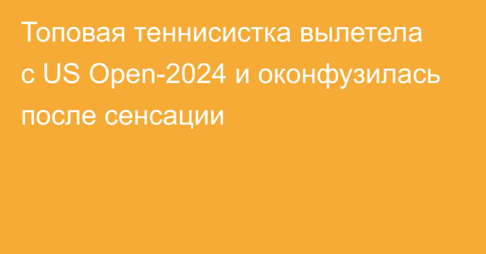 Топовая теннисистка вылетела с US Open-2024 и оконфузилась после сенсации