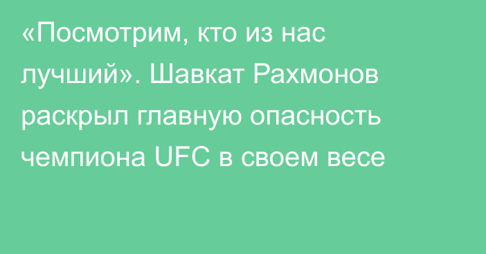 «Посмотрим, кто из нас лучший». Шавкат Рахмонов раскрыл главную опасность чемпиона UFC в своем весе