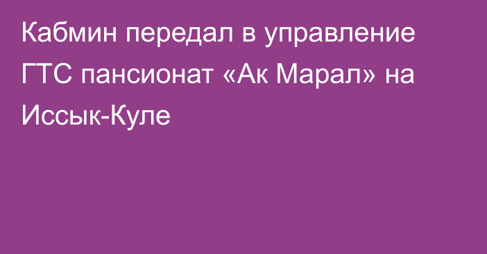 Кабмин передал в управление ГТС пансионат «Ак Марал» на Иссык-Куле