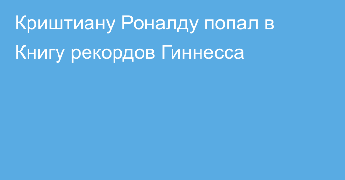 Криштиану Роналду попал в Книгу рекордов Гиннесса