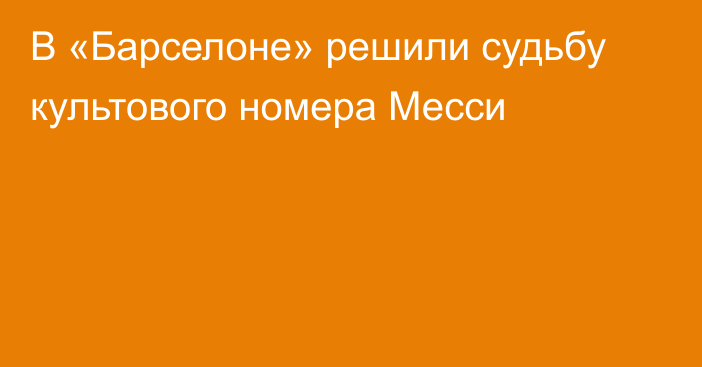 В «Барселоне» решили судьбу культового номера Месси