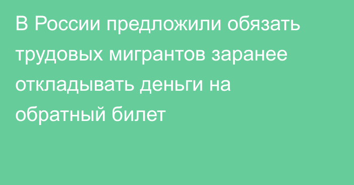 В России предложили обязать трудовых мигрантов заранее откладывать деньги на обратный билет