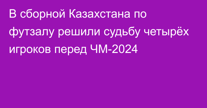 В сборной Казахстана по футзалу решили судьбу четырёх игроков перед ЧМ-2024