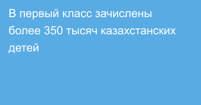 В первый класс зачислены более 350 тысяч казахстанских детей