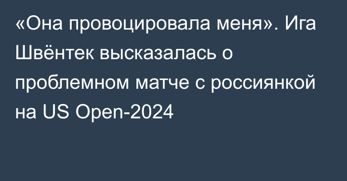 «Она провоцировала меня». Ига Швёнтек высказалась о проблемном матче с россиянкой на US Open-2024