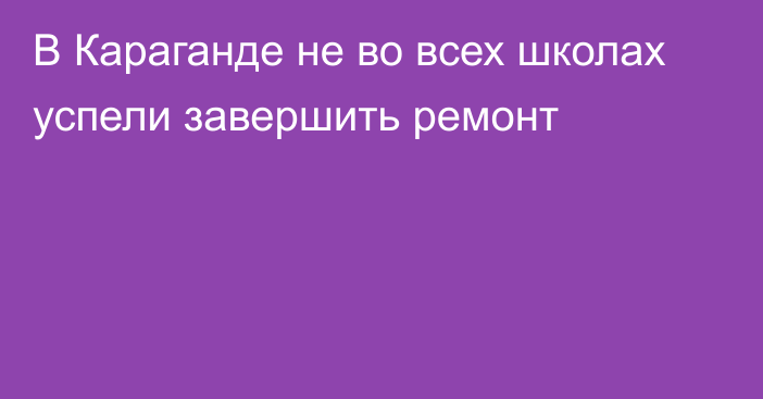 В Караганде не во всех школах успели завершить ремонт