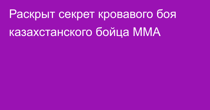 Раскрыт секрет кровавого боя казахстанского бойца ММА