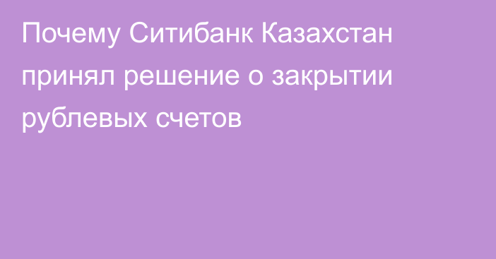 Почему Ситибанк Казахстан принял решение о закрытии рублевых счетов