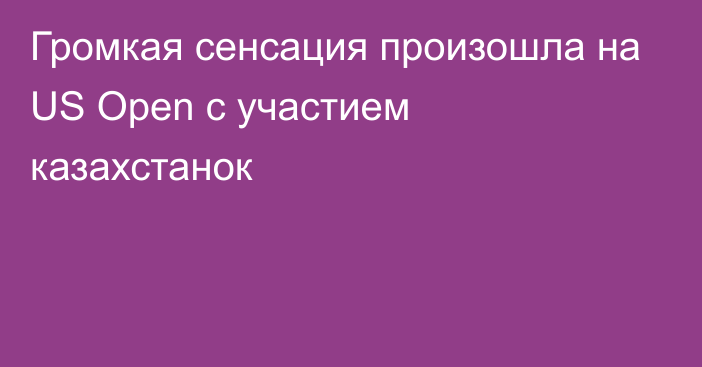 Громкая сенсация произошла на US Open с участием казахстанок