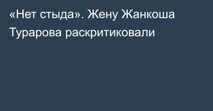 «Нет стыда». Жену Жанкоша Турарова раскритиковали