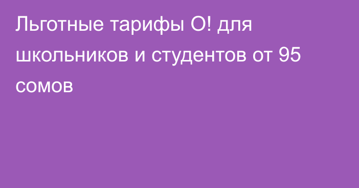 Льготные тарифы О! для школьников и студентов от 95 сомов