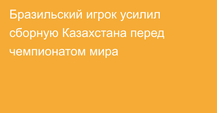 Бразильский игрок усилил сборную Казахстана перед чемпионатом мира