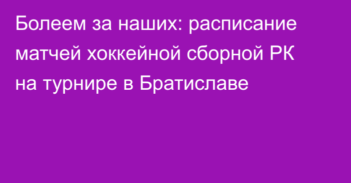 Болеем за наших: расписание матчей хоккейной сборной РК на турнире в Братиславе