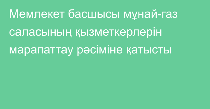 Мемлекет басшысы мұнай-газ саласының қызметкерлерін марапаттау рәсіміне қатысты