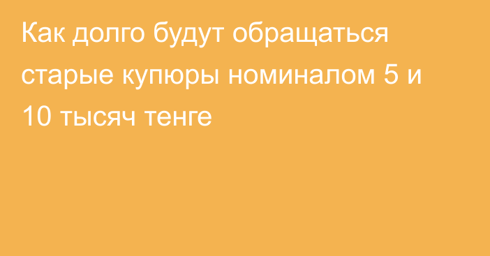 Как долго будут обращаться старые купюры номиналом 5 и 10 тысяч тенге