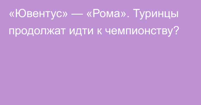 «Ювентус» — «Рома». Туринцы продолжат идти к чемпионству?