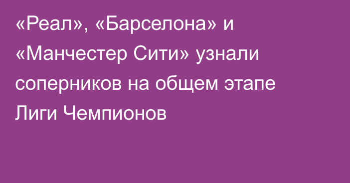 «Реал», «Барселона» и «Манчестер Сити» узнали соперников на общем этапе Лиги Чемпионов