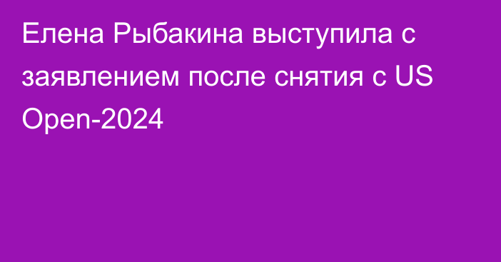 Елена Рыбакина выступила с заявлением после снятия с US Open-2024