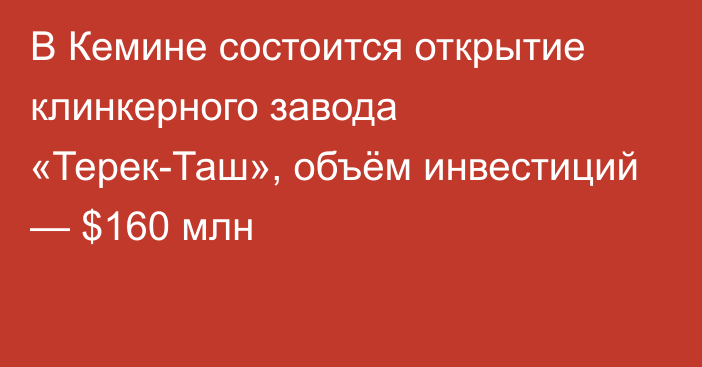 В Кемине состоится открытие клинкерного завода «Терек-Таш», объём инвестиций — $160 млн