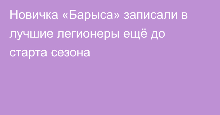 Новичка «Барыса» записали в лучшие легионеры ещё до старта сезона