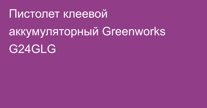 Пистолет клеевой аккумуляторный Greenworks G24GLG