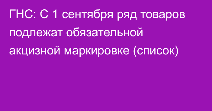 ГНС: С 1 сентября ряд товаров подлежат обязательной акцизной маркировке (список)